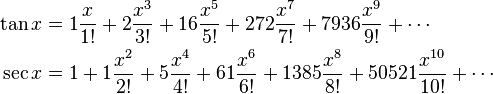 \begin{align}
  \tan x &= 1\frac{x}{1!} + 2\frac{x^3}{3!} + 16\frac{x^5}{5!} + 272\frac{x^7}{7!} + 7936\frac{x^9}{9!} + \cdots\\
  \sec x &= 1 + 1\frac{x^2}{2!} + 5\frac{x^4}{4!} + 61\frac{x^6}{6!} + 1385\frac{x^8}{8!} + 50521\frac{x^{10}}{10!} + \cdots
\end{align}