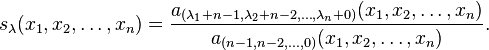 
 s_{\lambda} (x_1, x_2, \dots , x_n) =
\frac{ a_{(\lambda_1+n-1, \lambda_2+n-2, \dots , \lambda_n+0)} (x_1, x_2, \dots , x_n)}
{a_{(n-1, n-2, \dots , 0)} (x_1, x_2, \dots , x_n) }. 