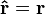  \mathbf{\hat{r}} = \mathbf{r} \,\!