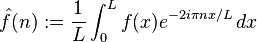  \hat f(n) := \frac{1}{L} \int_0^L f(x) e^{-2i\pi  n x/L}\, dx