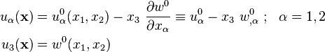 
   \begin{align}
     u_\alpha(\mathbf{x}) & = u^0_\alpha(x_1,x_2) - x_3~\frac{\partial w^0}{\partial x_\alpha} \equiv u^0_\alpha - x_3~w^0_{,\alpha} ~;~~\alpha=1,2 \\
     u_3(\mathbf{x}) & = w^0(x_1, x_2)
   \end{align}
