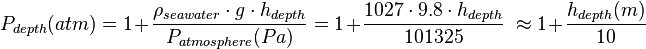  P_{depth}(atm) = 1 + \frac{\rho_{seawater} \cdot g \cdot h_{depth}}{P_{atmosphere}(Pa)} = 1 + \frac{1027 \cdot 9.8 \cdot h_{depth}}{101325}\ \approx 1 + \frac{h_{depth}(m)}{10}