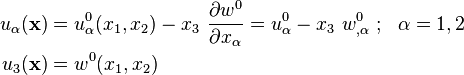 
   \begin{align}
     u_\alpha(\mathbf{x}) & = u^0_\alpha(x_1,x_2) - x_3~\frac{\partial w^0}{\partial x_\alpha}
         = u^0_\alpha - x_3~w^0_{,\alpha} ~;~~\alpha=1,2 \\
     u_3(\mathbf{x}) & = w^0(x_1, x_2)
   \end{align}
