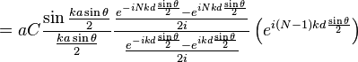 = a C \frac{\sin\frac{ka\sin\theta}{2}}{\frac{ka\sin\theta}{2}}\frac{\frac{e^{-iNkd \frac{\sin\theta}{2}} - e^{iNkd\frac{\sin\theta}{2}}}{2i}}{\frac{e^{-ikd\frac{\sin\theta}{2}} - e^{ikd\frac{\sin\theta}{2}}}{2i}} \left(e^{i(N-1)kd\frac{\sin\theta}{2}}\right)