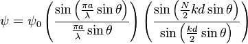 \psi ={{\psi }_0}\left(\frac{\sin \left(\frac{{\pi a}}{\lambda }\sin\theta \right)}{\frac{{\pi a}}{\lambda }\sin\theta}\right)\left(\frac{\sin
\left(\frac{N}{2}{kd}\sin\theta\right)}{\sin \left(\frac{{kd}}{2}\sin\theta \right)}\right)
