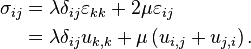 \begin{align}
\sigma_{ij} &= \lambda \delta_{ij} \varepsilon_{kk}+2\mu\varepsilon_{ij} \\
&= \lambda\delta_{ij}u_{k,k}+\mu\left(u_{i,j}+u_{j,i}\right). \\
 \end{align}
\,\!