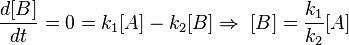  \frac{d[B]}{dt} = 0 =  k_1 [A] - k_2 [B] \Rightarrow \; [B] = \frac{k_1}{k_2} [A]