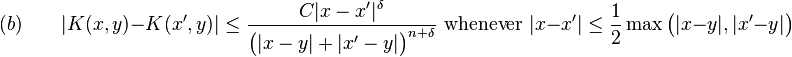 (b) \qquad |K(x,y) - K(x',y)| \leq \frac{C|x-x'|^\delta}{\bigl(|x-y|+|x'-y|\bigr)^{n+\delta}}\text{ whenever }|x-x'| \leq \frac{1}{2}\max\bigl(|x-y|,|x'-y|\bigr)