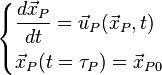  
\begin{cases} 
       \displaystyle \frac{d \vec{x}_{P} }{dt} = \vec{u}_{P} (\vec{x}_{P},t) \\[1.2ex]
       \vec{x}_{P}( t = \tau_{P}) = \vec{x}_{P0}
\end{cases} 
