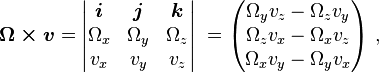 \boldsymbol{\Omega \times v} = \begin{vmatrix} \boldsymbol{i}&\boldsymbol{j}&\boldsymbol{k} \\ \Omega_x & \Omega_y & \Omega_z \\ v_x & v_y & v_z \end{vmatrix}\ = \begin{pmatrix} \Omega_y v_z - \Omega_z v_y \\ \Omega_z v_x - \Omega_x v_z \\ \Omega_x v_y - \Omega_y v_x \end{pmatrix}\ ,