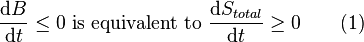  \frac{\mathrm{d}B}{\mathrm{d}t} \le 0 \mbox{ is equivalent to } \frac {\mathrm{d}S_{total}}{\mathrm{d}t} \ge 0 \qquad \mbox{(1)} 