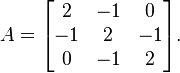  A =
\begin{bmatrix}
2 & -1 & 0 \\
-1 & 2 & -1 \\
0 & -1 & 2
\end{bmatrix}.
