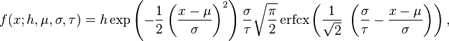 
f(x; h, \mu, \sigma, \tau )=h\exp \left( -\frac {1}{2} \left( \frac {x-\mu}{\sigma} \right)^2\right)  \frac{\sigma}{\tau} \sqrt{\frac{\pi}{2}}\operatorname{erfcx} \left( \frac {1}{\sqrt{2}}\  \left( \frac {\sigma}{\tau}  - \frac {x-\mu}{\sigma} \right) \right ) ,
