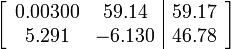 
\left[ \begin{array}{cc|c}
0.00300 & 59.14 & 59.17 \\
5.291 & -6.130 & 46.78 \\
\end{array} \right]
