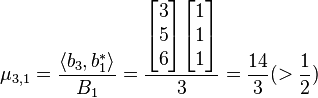 \mu_{3,1}= \frac{\langle b_{3}, b_{1}^{*} \rangle}{B_{1}}=
\frac{\begin{bmatrix}3\\5\\6\end{bmatrix} \begin{bmatrix}1\\1\\1\end{bmatrix}}{3}=\frac{14}{3}(> \frac{1}{2})