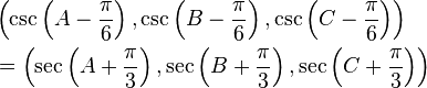 
\begin{align}
& \left(\csc\left(A - \frac{\pi}{6}\right), \csc\left(B - \frac{\pi}{6}\right), \csc\left(C - \frac{\pi}{6}\right)\right) \\
& = \left(\sec\left(A + \frac{\pi}{3}\right), \sec\left(B +\frac{\pi}{3}\right), \sec\left(C + \frac{\pi}{3}\right)\right)
\end{align}
