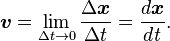 \boldsymbol{v} = \lim_{{\Delta t}\to 0} \frac{\Delta \boldsymbol{x}}{\Delta t} = \frac{d\boldsymbol{x}}{d\mathit{t}} .