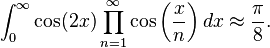 
\int_0^\infty \cos(2x)\prod_{n=1}^\infty \cos\left(\frac{x}{n}\right)dx \approx \frac{\pi}{8}.
