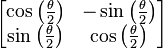 \left[ \begin{matrix} \cos \left( \frac{\theta}{2} \right) & -\sin \left( \frac{\theta}{2} \right) \\ 
                               \sin \left( \frac{\theta}{2} \right) &  \cos \left( \frac{\theta}{2} \right) \end{matrix} \right]