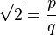 \sqrt{2} = \frac{p}{q}