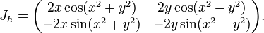  J_h = \begin{pmatrix} 2x\cos(x^2 + y^2) & 2y\cos(x^2 + y^2) \\ -2x\sin(x^2+y^2) & -2y\sin(x^2 + y^2) \end{pmatrix} . 