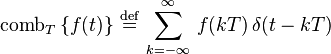 
 \operatorname{comb}_T \left \{ f(t) \right \} \,\stackrel{\mathrm{def}}{=}\, \sum_{k=-\infty}^\infty \, f(kT) \, \delta(t-kT)
