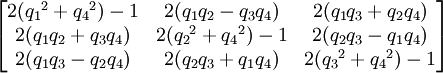 \begin{bmatrix}
2({q_1}^2+{q_4}^2)-1         &2({q_1}{q_2}-{q_3}{q_4})       &2({q_1}{q_3}+{q_2}{q_4})  \\
2({q_1}{q_2}+{q_3}{q_4})     &2({q_2}^2+{q_4}^2)-1           &2({q_2}{q_3}-{q_1}{q_4})  \\
2({q_1}{q_3}-{q_2}{q_4})     &2({q_2}{q_3}+{q_1}{q_4})       &2({q_3}^2+{q_4}^2)-1     \\
\end{bmatrix}