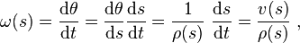  \omega(s) = \frac{\mathrm{d}\theta}{\mathrm{d}t} = \frac{\mathrm{d}\theta}{\mathrm{d}s} \frac {\mathrm{d}s}{\mathrm{d}t} = \frac{1}{\rho(s)}\ \frac {\mathrm{d}s}{\mathrm{d}t} = \frac{v(s)}{\rho(s)}\ ,