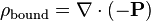 \rho_{\mathrm{bound}} = \nabla\cdot (-\mathbf{P})