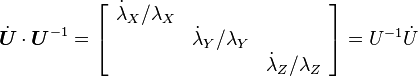 
  \dot{\boldsymbol{U}}\cdot\boldsymbol{U}^{-1} = \left[\begin{array}{ccc}
\dot{\lambda}_{X}/\lambda_{X}\\
 & \dot{\lambda}_{Y}/\lambda_{Y}\\
 &  & \dot{\lambda}_{Z}/\lambda_{Z}\end{array}\right]=U^{-1}\dot{U}
