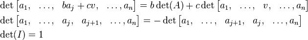 
\begin{align}
& \det \begin{bmatrix} a_1, & \ldots, & b a_j + c v, & \ldots, a_n \end{bmatrix} = b \det(A) + c \det \begin{bmatrix} a_1, & \ldots, & v, & \ldots, a_n \end{bmatrix} \\
& \det \begin{bmatrix} a_1, & \ldots, & a_j, & a_{j+1}, & \ldots, a_n \end{bmatrix} = - \det \begin{bmatrix} a_1, & \ldots, & a_{j+1}, & a_j, & \ldots, a_n \end{bmatrix} \\
& \det(I) = 1
\end{align}
