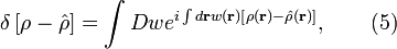 
\delta \left[ \rho - \hat{\rho} \right] = \int D w
e^{i \int d \mathbf{r} w (\mathbf{r}) \left[ \rho (\mathbf{r}) 
- \hat{\rho} (\mathbf{r}) \right] }, \qquad (5)
