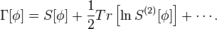 \Gamma[\phi]=S[\phi]+\frac{1}{2}Tr\left[\ln {S^{(2)}[\phi]}\right]+\cdots.