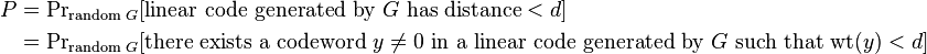 
\begin{align}
P & = {\Pr}_{\text{random }G} [\text{linear code generated by }G\text{ has distance} < d] \\
& = {\Pr}_{\text{random }G} [\text{there exists a codeword }y \ne 0\text{ in a linear code generated by }G\text{ such that }\mathrm{wt}(y) < d]
\end{align}
