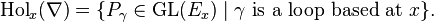 \mathrm{Hol}_x(\nabla) = \{P_\gamma \in \mathrm{GL}(E_x) \mid \gamma \text{ is a loop based at } x\}.