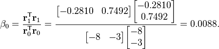 \beta_0 = \frac{\mathbf{r}_1^\mathsf{T} \mathbf{r}_1}{\mathbf{r}_0^\mathsf{T} \mathbf{r}_0} = \frac{\begin{bmatrix} -0.2810 & 0.7492 \end{bmatrix} \begin{bmatrix} -0.2810 \\ 0.7492 \end{bmatrix}}{\begin{bmatrix} -8 & -3 \end{bmatrix} \begin{bmatrix} -8 \\ -3 \end{bmatrix}} = 0.0088.