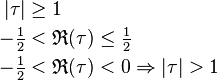 \begin{align}
        |\tau| &\ge 1 \\
  -\tfrac{1}{2} &< \mathfrak{R}(\tau) \le \tfrac{1}{2} \\
  -\tfrac{1}{2} &< \mathfrak{R}(\tau) < 0 \Rightarrow |\tau| > 1
\end{align}