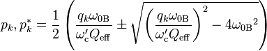  p_k, p^*_k = {1 \over 2} \left ( \frac {q_k \omega_{0 \mathrm B}}{\omega'_\mathrm c Q_\mathrm {eff}} \pm \sqrt { \left ( \frac {q_k \omega_{0 \mathrm B}}{\omega'_\mathrm c Q_\mathrm {eff}} \right )^2 - 4 {\omega_{0 \mathrm B}}^2} \right ) 