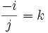 \frac{-i}{j}=k