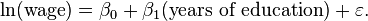  \ln(\text{wage}) = \beta_0 + \beta_1 (\text{years of education}) + \varepsilon. 