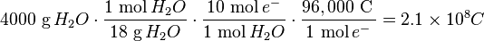  4000 \ \mbox{g}\,H_2 O \cdot \frac{1 \ \mbox{mol}\,H_2 O}{18 \ \mbox{g}\,H_2 O} \cdot \frac{10 \ \mbox{mol}\,e^{-}}{1 \ \mbox{mol}\,H_2 O} \cdot \frac{96,000 \ \mbox{C}\,}{1 \ \mbox{mol}\,e^{-}} = 2.1 \times 10^{8} C \ \, \ 