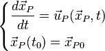  
\begin{cases}
         \displaystyle \frac{d\vec{x}_P}{dt} = \vec{u}_P(\vec{x}_P,t) \\[1.2ex]
         \vec{x}_P(t_0) = \vec{x}_{P0}
\end{cases}
