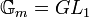 \mathbb{G}_m = GL_1