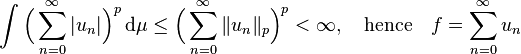  \int \Bigl( \sum_{n=0}^\infty |u_n| \Bigr)^p \, \mathrm{d}\mu \le \Bigl( \sum_{n=0}^{\infty} \|u_n\|_p \Bigr)^p< \infty, \ \ \text{ hence } \ \ f = \sum_{n=0}^\infty u_n