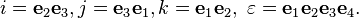  i=\mathbf{e}_2 \mathbf{e}_3, j=\mathbf{e}_3 \mathbf{e}_1, k = \mathbf{e}_1 \mathbf{e}_2, \,\, \varepsilon = \mathbf{e}_1 \mathbf{e}_2\mathbf{e}_3 \mathbf{e}_4. \!