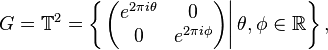 G = \mathbb{T}^2 = \left\{\left .\left(\begin{matrix}e^{2\pi i\theta} & 0\\0 & e^{2\pi i\phi}\end{matrix}\right)\right| \theta, \phi \in \mathbb{R}\right\},