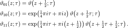 
\begin{align}
\vartheta_{01}(z;\tau)& = \vartheta\!\left(z+{\textstyle\frac{1}{2}};\tau\right)\\[3pt]
\vartheta_{10}(z;\tau)& = \exp\!\left({\textstyle\frac{1}{4}}\pi i \tau + \pi i z\right)
\vartheta\!\left(z + {\textstyle\frac{1}{2}}\tau;\tau\right)\\[3pt]
\vartheta_{11}(z;\tau)& = \exp\!\left({\textstyle\frac{1}{4}}\pi i \tau + \pi i\!\left(z+{\textstyle
\frac{1}{2}}\right)\right)\vartheta\!\left(z+{\textstyle\frac{1}{2}}\tau + {\textstyle\frac{1}{2}};\tau\right).
\end{align}
