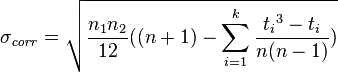  \sigma_{\mathit{corr}}=\sqrt{{n_1 n_2 \over 12 }((n+1)-\sum_{i=1}^{k} {{t_i}^{3}-t_i \over n(n-1)}) } \,