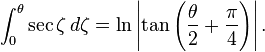  \int_0^\theta \sec\zeta\,d\zeta = \ln\left|\tan\left(\frac{\theta}{2} + \frac{\pi}{4}\right)\right|. 