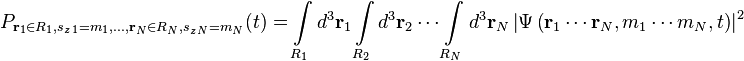 P_{\mathbf{r}_1\in R_1,s_{z\,1} = m_1, \ldots, \mathbf{r}_N\in R_N,s_{z\,N} = m_N} (t) = \int\limits_{R_1} d ^3\mathbf{r}_1 \int\limits_{R_2} d ^3\mathbf{r}_2\cdots \int\limits_{R_N} d ^3\mathbf{r}_N \left | \Psi\left (\mathbf{r}_1 \cdots \mathbf{r}_N,m_1\cdots m_N,t \right ) \right |^2